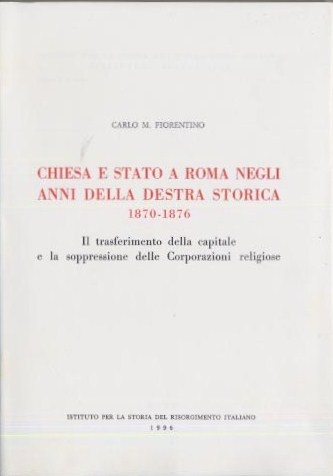 Chiesa e Stato a Roma negli anni della Destra storica (1870-1876).Il trasferimento della capitale e la soppressione delle Corporazioni religiose
